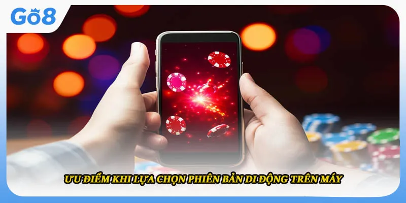 Ưu điểm khi lựa chọn phiên bản di động trên máy